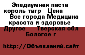 Эпедиумная паста, король тигр › Цена ­ 1 500 - Все города Медицина, красота и здоровье » Другое   . Тверская обл.,Бологое г.